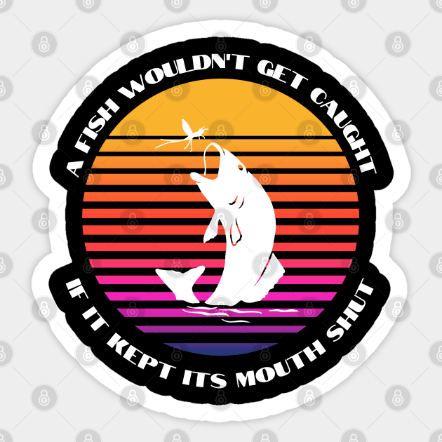 A Fish Wouldn't get Caught if it Kept its Mouth Shut Sticker by Weird Lines